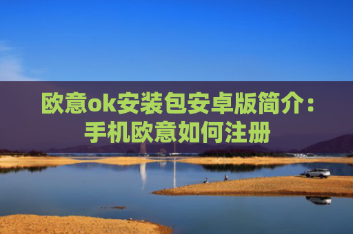 欧意ok安装包安卓版简介：手机欧意如何注册