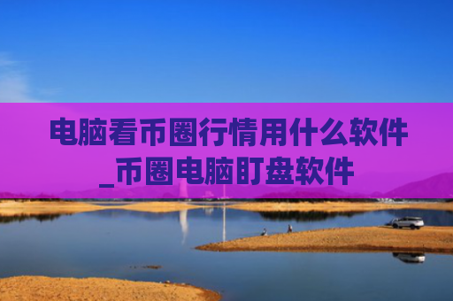 电脑看币圈行情用什么软件_币圈电脑盯盘软件