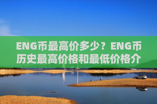 ENG币最高价多少？ENG币历史最高价格和最低价格介绍