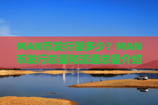 MAN币发行量多少？MAN币发行总量和流通总量介绍
