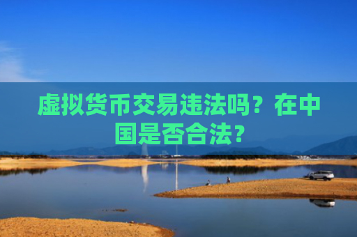 虚拟货币交易违法吗？在中国是否合法？