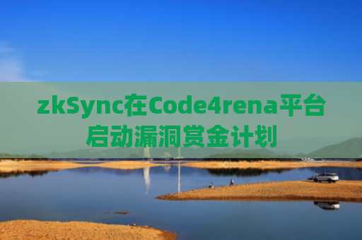 zkSync在Code4rena平台启动漏洞赏金计划