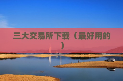 三大交易所下载（最好用的）