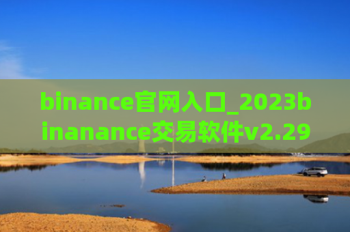 binance官网入口_2023binanance交易软件v2.29.4下载
