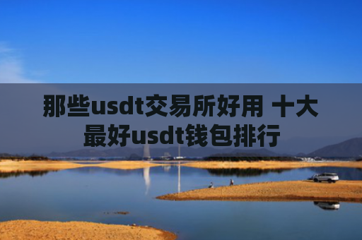 那些usdt交易所好用 十大最好usdt钱包排行