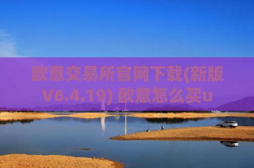 欧意交易所官网下载(新版V6.4.19) 欧意怎么买u