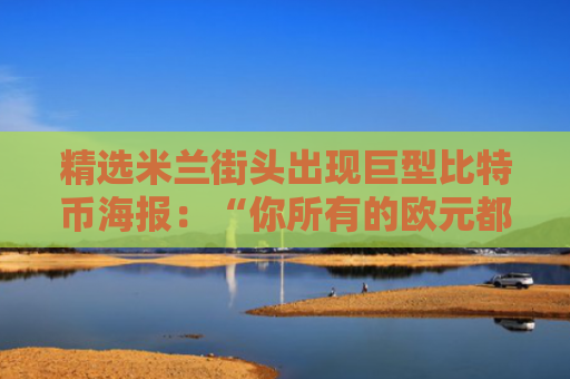 精选米兰街头出现巨型比特币海报：“你所有的欧元都将归零”