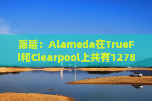 派盾：Alameda在TrueFi和Clearpool上共有1278万美元贷款