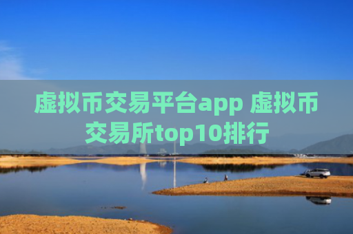 虚拟币交易平台app 虚拟币交易所top10排行