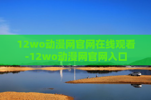 12wo动漫网官网在线观看-12wo动漫网官网入口