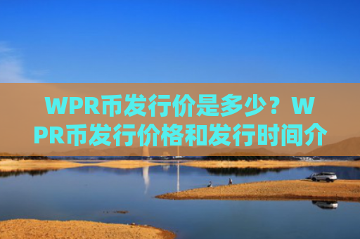 WPR币发行价是多少？WPR币发行价格和发行时间介绍