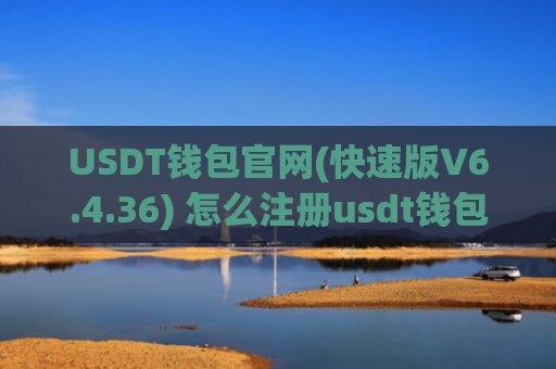 USDT钱包官网(快速版V6.4.36) 怎么注册usdt钱包