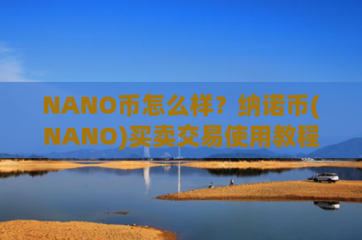 NANO币怎么样？纳诺币(NANO)买卖交易使用教程