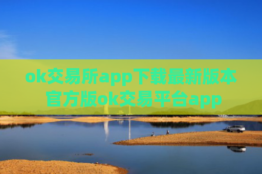 ok交易所app下载最新版本 官方版ok交易平台app