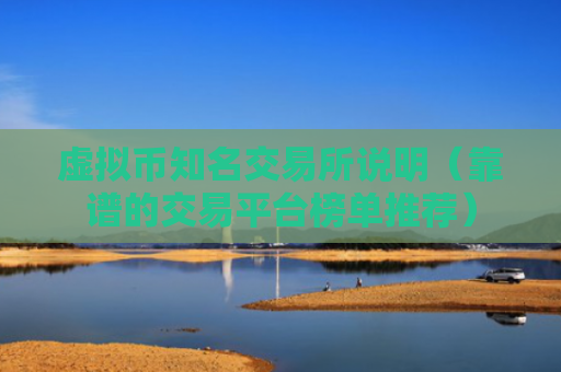虚拟币知名交易所说明（靠谱的交易平台榜单推荐）
