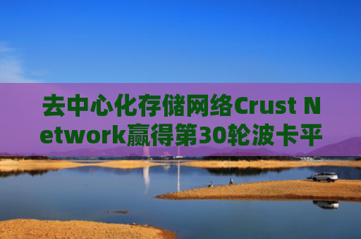 去中心化存储网络Crust Network赢得第30轮波卡平行链拍卖