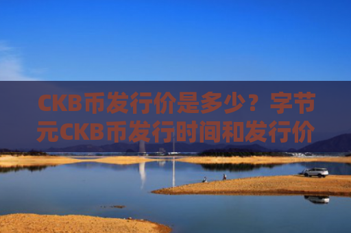 CKB币发行价是多少？字节元CKB币发行时间和发行价格介绍