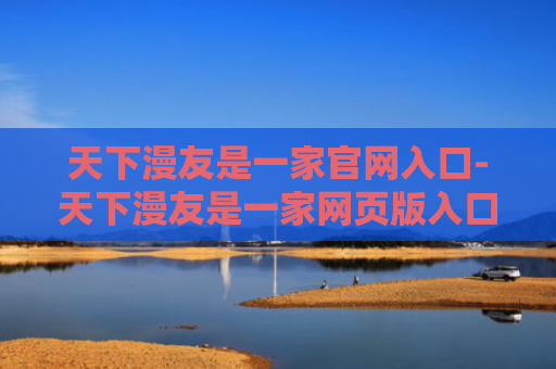 天下漫友是一家官网入口-天下漫友是一家网页版入口