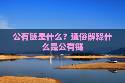 公有链是什么？通俗解释什么是公有链