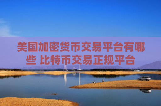 美国加密货币交易平台有哪些 比特币交易正规平台