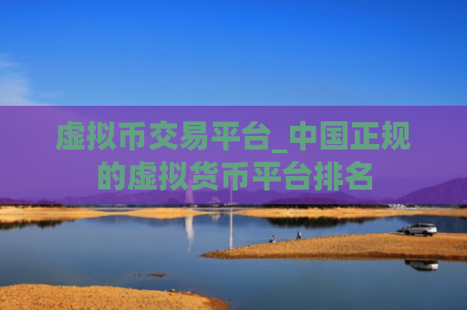 虚拟币交易平台_中国正规的虚拟货币平台排名