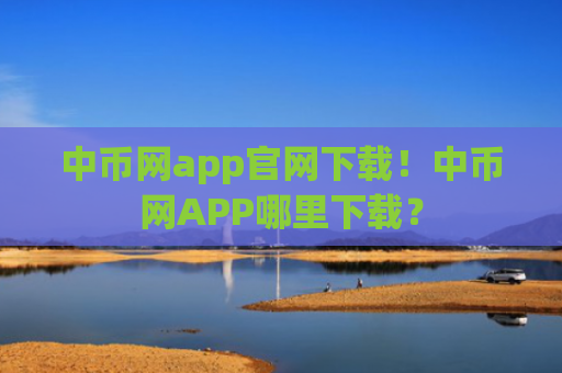 中币网app官网下载！中币网APP哪里下载？