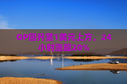 OP回升至1美元上方，24小时涨超20%