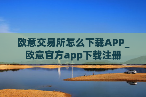 欧意交易所怎么下载APP_欧意官方app下载注册
