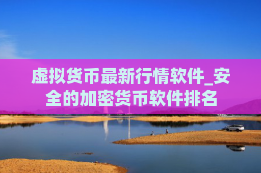 虚拟货币最新行情软件_安全的加密货币软件排名