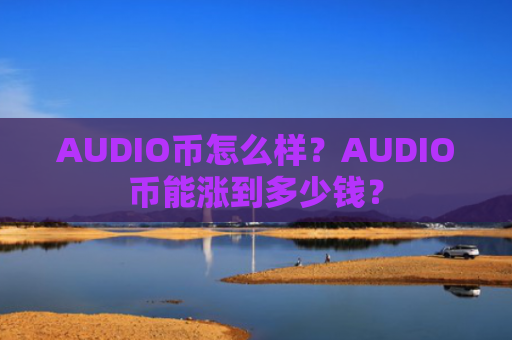 AUDIO币怎么样？AUDIO币能涨到多少钱？