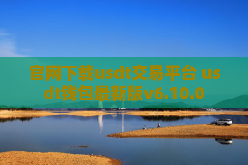 官网下载usdt交易平台 usdt钱包最新版v6.10.0