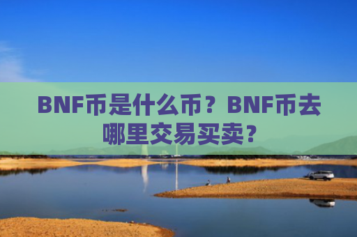 BNF币是什么币？BNF币去哪里交易买卖？