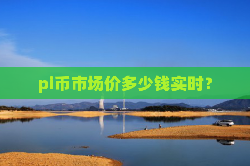 pi币市场价多少钱实时？