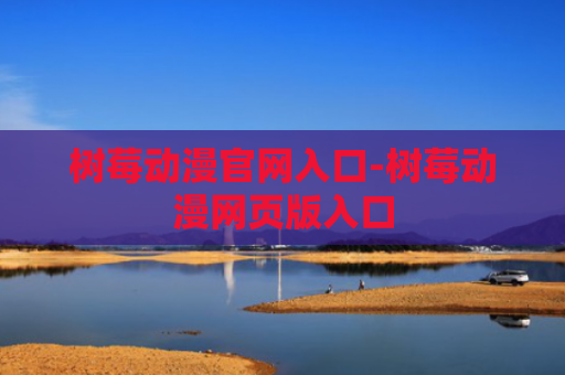 树莓动漫官网入口-树莓动漫网页版入口