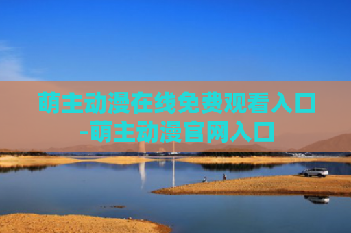 萌主动漫在线免费观看入口-萌主动漫官网入口