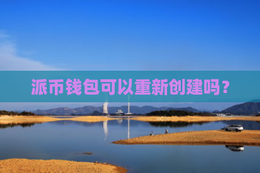 派币钱包可以重新创建吗？
