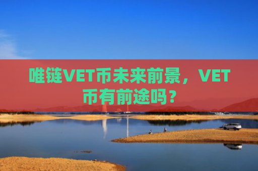 唯链VET币未来前景，VET币有前途吗？