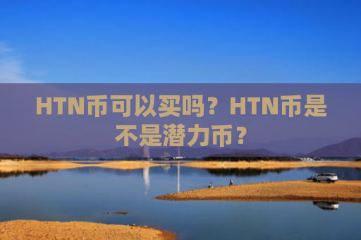 HTN币可以买吗？HTN币是不是潜力币？