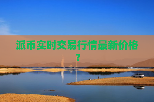 派币实时交易行情最新价格？