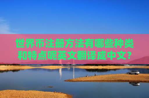 世界币注册方法有哪些种类和特点呢英文翻译成中文？