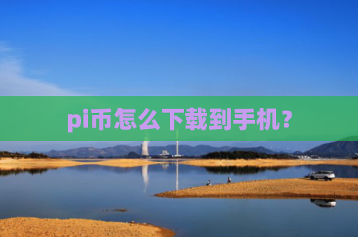 pi币怎么下载到手机？