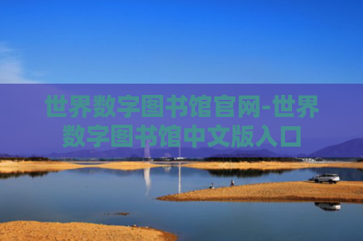 世界数字图书馆官网-世界数字图书馆中文版入口