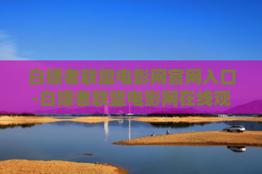 白嫖者联盟电影网官网入口-白嫖者联盟电影网在线观看
