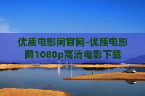 优质电影网官网-优质电影网1080p高清电影下载
