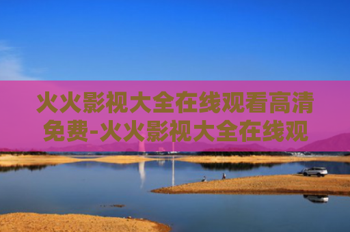 火火影视大全在线观看高清免费-火火影视大全在线观看