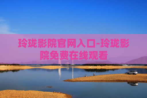玲珑影院官网入口-玲珑影院免费在线观看