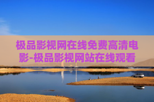 极品影视网在线免费高清电影-极品影视网站在线观看