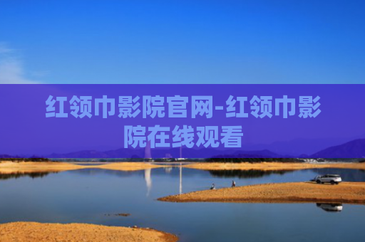 红领巾影院官网-红领巾影院在线观看