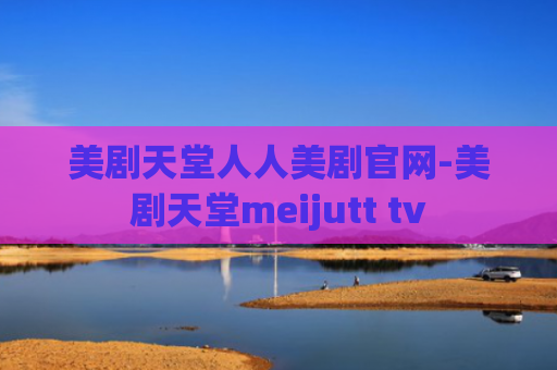 美剧天堂人人美剧官网-美剧天堂meijutt tv