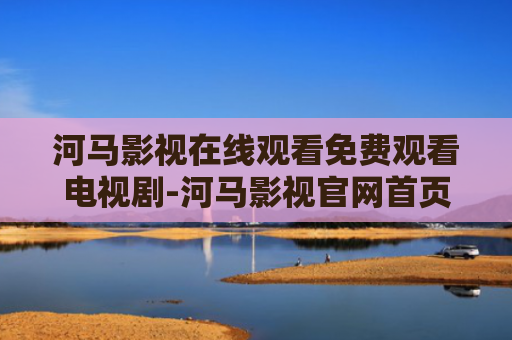 河马影视在线观看免费观看电视剧-河马影视官网首页
